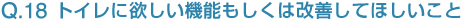 Q18:トイレに欲しい機能もしくは改善してほしいこと