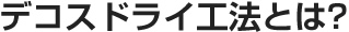 デコスドライ工法とは?