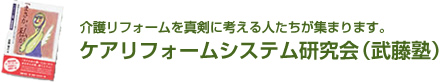 介護リフォームを真剣に考える人たちが集まります。ケアリフォームシステム研究会（武藤塾）