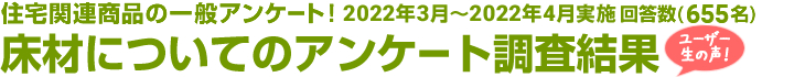 住宅関連商品の一般アンケート！床材についてのアンケート調査結果　回答数655名