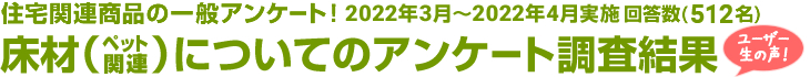 住宅関連商品の一般アンケート！床材(ペット関連)についてのアンケート調査結果　回答数512名