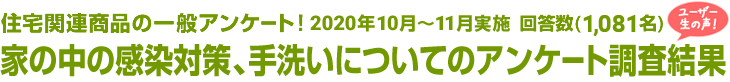 住宅関連商品の一般アンケート！家の中の感染対策、手洗いについてのアンケート調査結果　回答数1,081名
