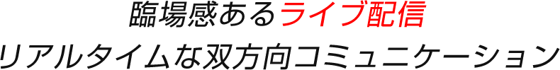 臨場感あるライブ配信リアルタイムな双方向コミュニケーション